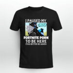 I Paused My Fortnite Porn To Be Here 2 T Shirt