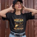 I Play Guitar Because I Like It Not Because Im Good At It Guitar Lovers 1 T Shirt