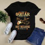 I Play Guitar Because I Like It Not Because Im Good At It Guitar Lovers 2 T Shirt
