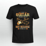I Play Guitar Because I Like It Not Because Im Good At It Guitar Lovers 4 T Shirt