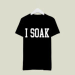 I Soak 3 T Shirt