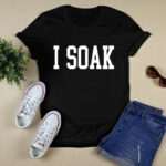 I Soak 4 T Shirt