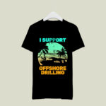 I Support Offshore Drilling 4 T Shirt