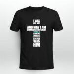 I Was One Way And Now I Am Completely Different And The Thing That Happened In Between Was Him The Chosen Bible Verse Cross 2 T Shirt