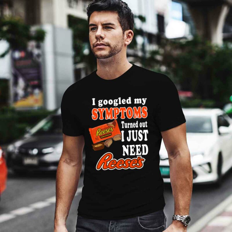 I Googled My Symptoms Turned Out I Just Need Reeses 0 T Shirt