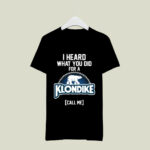 I heard what you did for a Klondike call me 2 T Shirt