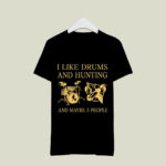 I like Drums and Hunting and maybe 3 people 2 T Shirt