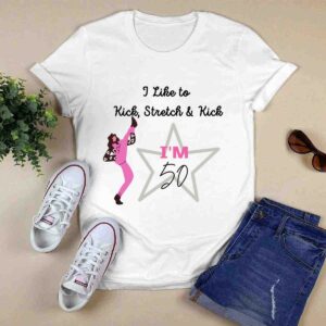I like to Kick stretch and Kick Im 50 0 T Shirt