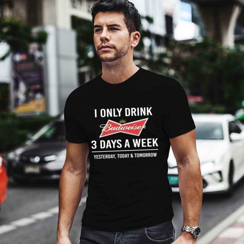 I Only Drink Budweiser 3 Days A Week 0 T Shirt