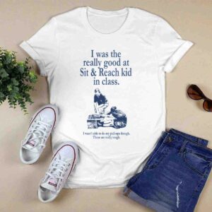I was the really good at sit and reach kid in class 0 T Shirt