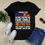 I work for FedEx but dont mistake this fake smile id punch you in 4 T Shirt