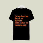 Id Rather Be Dead In Auburn Than Alive In Tuscaloosa 4 T Shirt