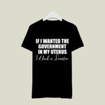 If I Wanted The Government In My Uterus Id Fuck A Senator 2 T Shirt