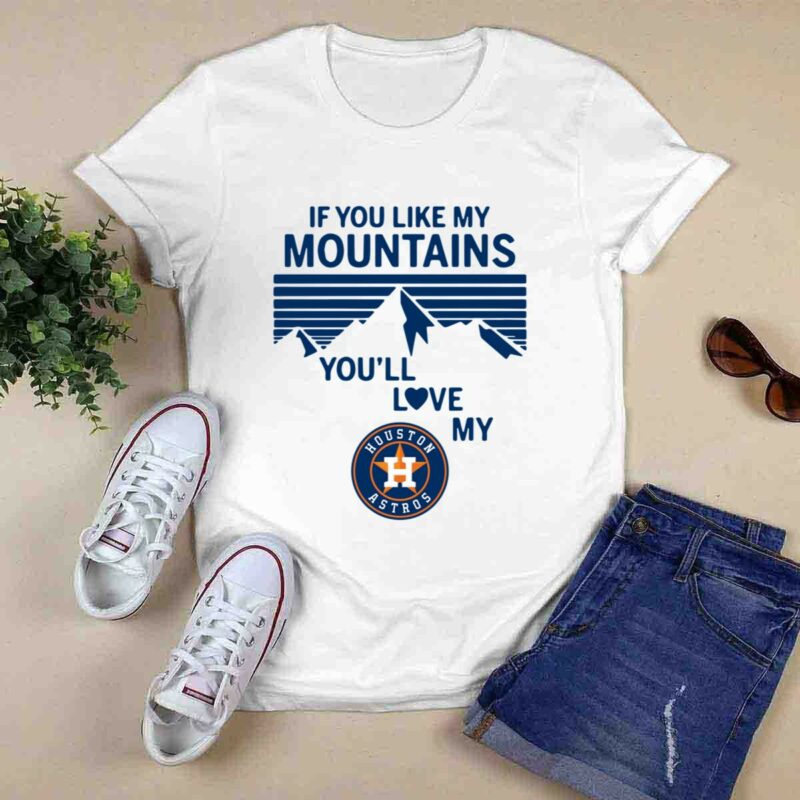If You Like My Mountains Youll Love My Houston Astros 0 T Shirt