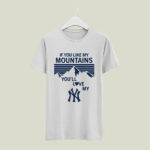If You Like My Mountains Youll Love My New York Yankees 3 T Shirt