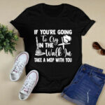 If youre going to cry in the walk in take a mop with you 4 T Shirt