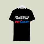 Im A Idiot But My Petsmart 2 T Shirt