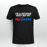 Im A Idiot But My Petsmart 4 T Shirt