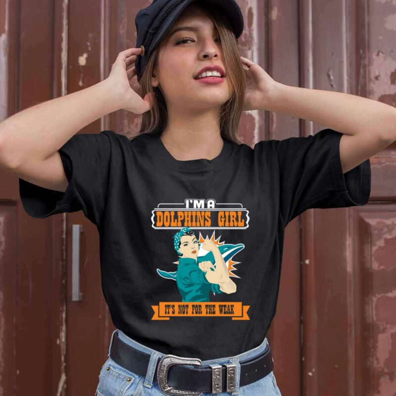 Im A Miami Dolphins Girl Its Not For The Weak 0 T Shirt