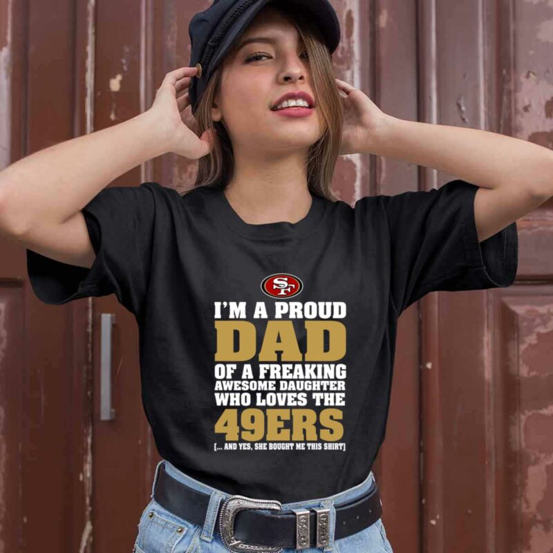 Im A Proud Dad Of A Freaking Awesome Daughter Who Loves The 49Ers 0 T Shirt