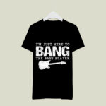 Im Just Here to bang the bass player 3 T Shirt