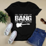 Im Just Here to bang the bass player 4 T Shirt