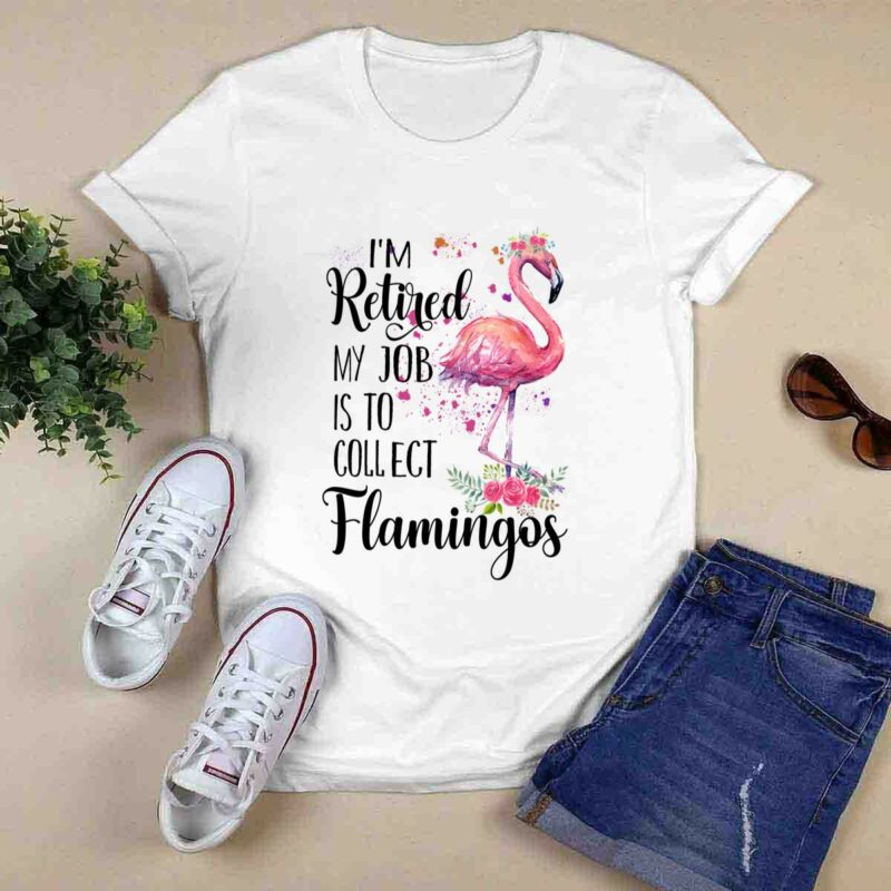 Im Retired My Job Is To Collect Flower Flamingo 0 T Shirt