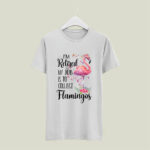 Im Retired My Job Is To Collect Flower Flamingo 5 T Shirt