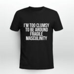 Im Too Clumsy To Be Around Fragile Masculinity 3 T Shirt