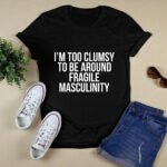 Im Too Clumsy To Be Around Fragile Masculinity 4 T Shirt