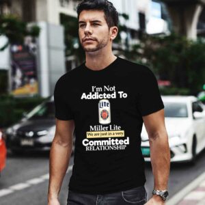 Im not addicted to Miller Lite we are just in a very committed 0 T Shirt