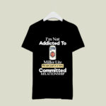 Im not addicted to Miller Lite we are just in a very committed 2 T Shirt