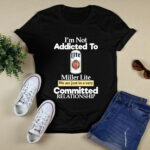 Im not addicted to Miller Lite we are just in a very committed 4 T Shirt