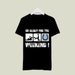 Indianapolis Colts So Ready For The Weekend 4 T Shirt