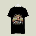 Its Not A Lie If You Believe It 4 T Shirt