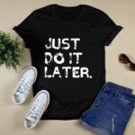 Just Do It Later Funny Awesome 4 T Shirt