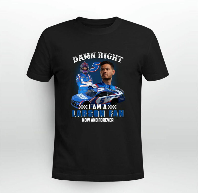 Kyle Larson Nascar Damn Right I Am A Larson Fan Now And Forever 0 T Shirt