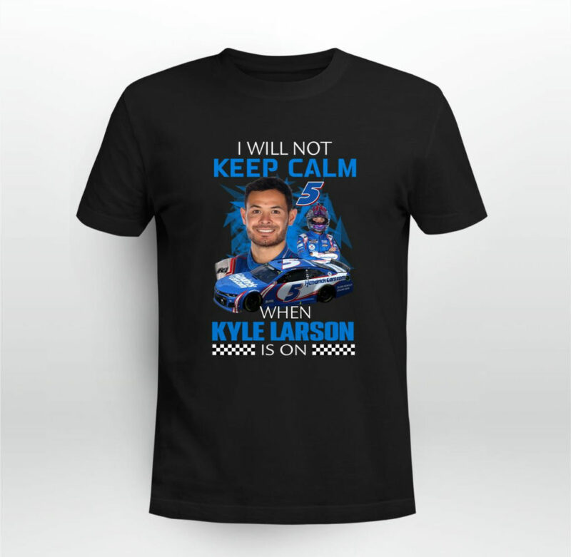 Kyle Larson Nascar I Will Not Keep Calm When Kyle Larson Is On 0 T Shirt