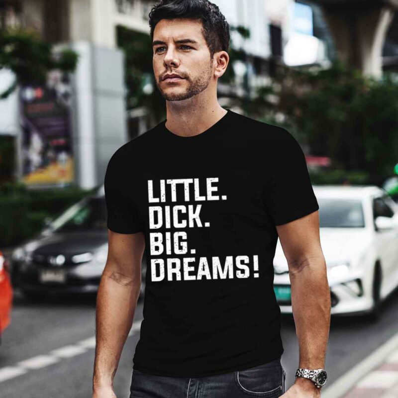 Little Dick Big Dreams 0 T Shirt