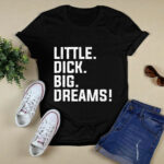 Little Dick Big Dreams 4 T Shirt