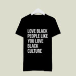 Love black people like you love black culture 2 T Shirt