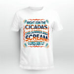Might Join The Cicadas This Summer And Scream Constantly New 2021 4 T Shirt