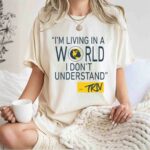 Mike Trivisonno Im Living In A World I Dont Understand 1 T Shirt