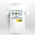 Mike Trivisonno Im Living In A World I Dont Understand 4 T Shirt