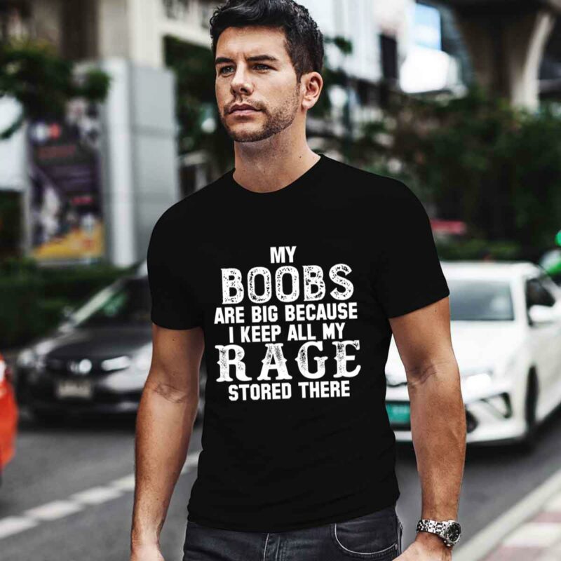 My Boobs Are Big Because I Keep All My Rage Stored There 0 T Shirt
