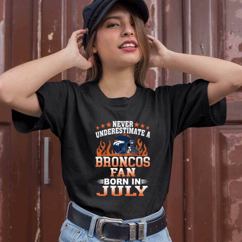 Never Underestimate A Broncos Fan Born In July 0 T Shirt