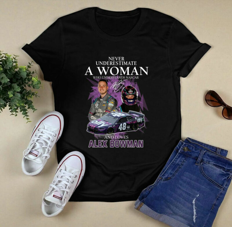Never Underestimate A Woman Who Understands Nascar And Love Alex Bowman Signatures 0 T Shirt