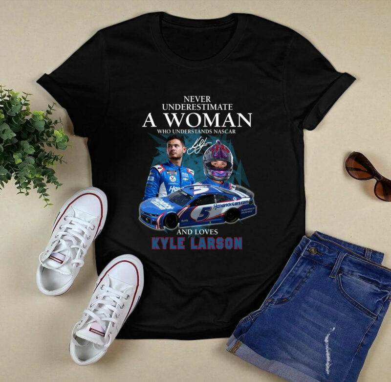 Never Underestimate A Woman Who Understands Nascar And Love Kyle Larson Signatures 0 T Shirt