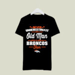 Never Underestimate An Old Man Who Is Also A Broncos Fan 2 T Shirt