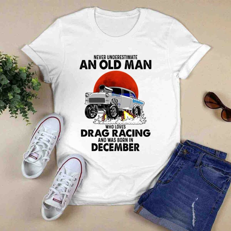 Never Underestimate An Old Man Who Loves Drag Racing And Was Born In December 0 T Shirt